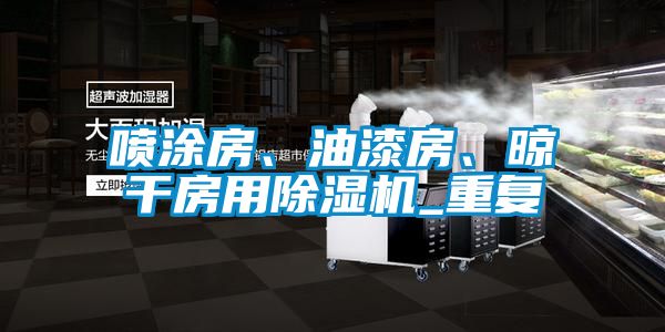 噴涂房、油漆房、晾干房用除濕機(jī)_重復(fù)