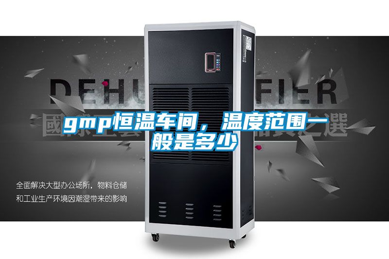 gmp恒溫車間，溫度范圍一般是多少