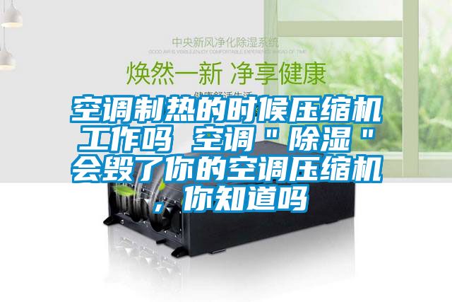 空調制熱的時候壓縮機工作嗎 空調＂除濕＂會毀了你的空調壓縮機，你知道嗎