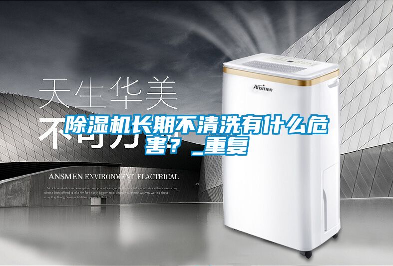 除濕機(jī)長期不清洗有什么危害？_重復(fù)