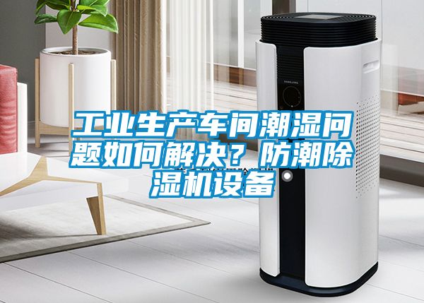 工業(yè)生產(chǎn)車(chē)間潮濕問(wèn)題如何解決？防潮除濕機(jī)設(shè)備