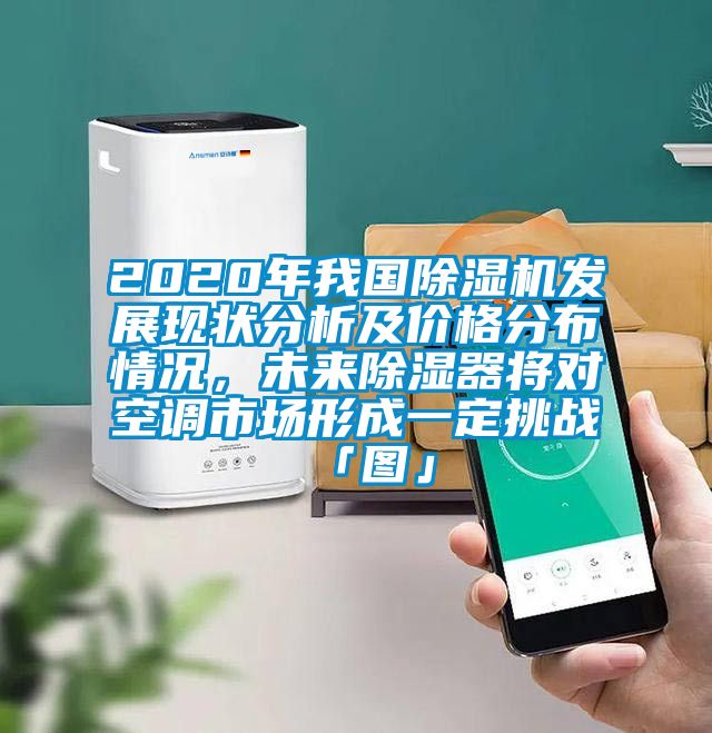 2020年我國除濕機(jī)發(fā)展現(xiàn)狀分析及價(jià)格分布情況，未來除濕器將對空調(diào)市場形成一定挑戰(zhàn)「圖」