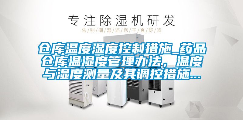 倉庫溫度濕度控制措施_藥品倉庫溫濕度管理辦法，溫度與濕度測量及其調控措施...
