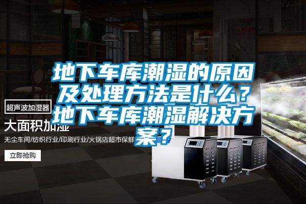 地下車庫潮濕的原因及處理方法是什么？地下車庫潮濕解決方案？