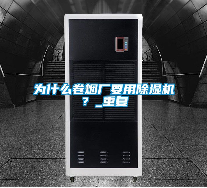 為什么卷煙廠要用除濕機(jī)？_重復(fù)