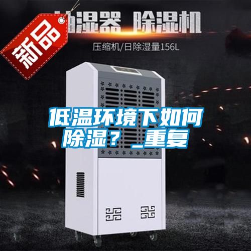 低溫環境下如何除濕？_重復