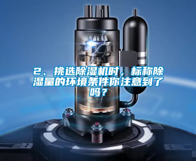 2、挑選除濕機時，標(biāo)稱除濕量的環(huán)境條件你注意到了嗎？