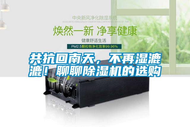 共抗回南天，不再濕漉漉！聊聊除濕機(jī)的選購
