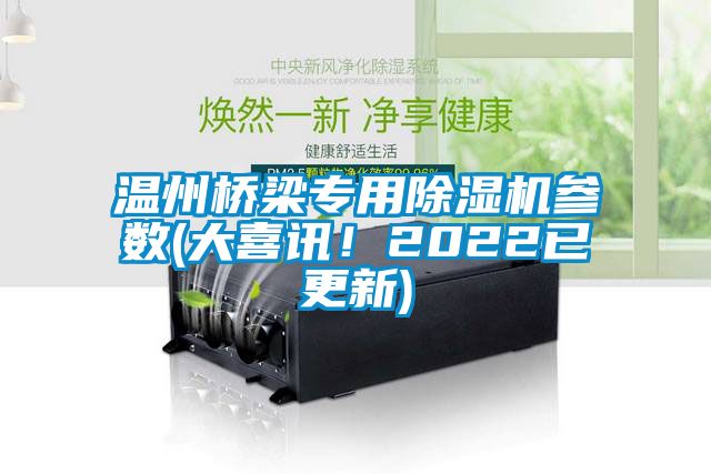 溫州橋梁專用除濕機參數(大喜訊！2022已更新)