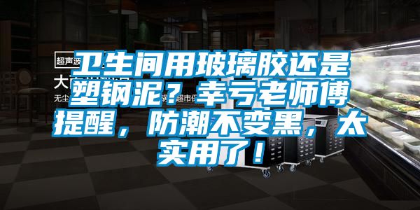 衛生間用玻璃膠還是塑鋼泥？幸虧老師傅提醒，防潮不變黑，太實用了！