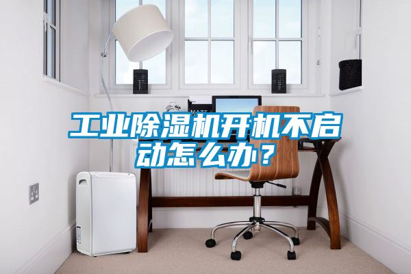 工業除濕機開機不啟動怎么辦？