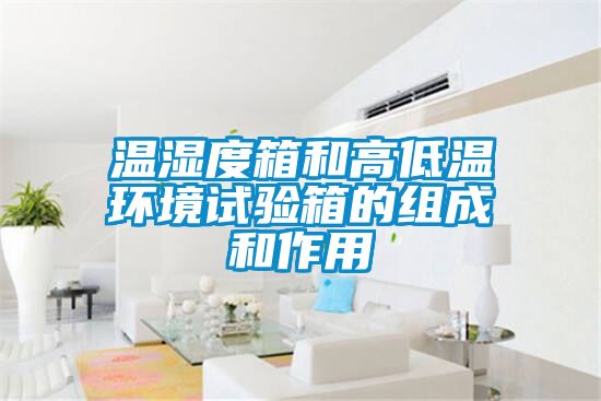 溫濕度箱和高低溫環境試驗箱的組成和作用