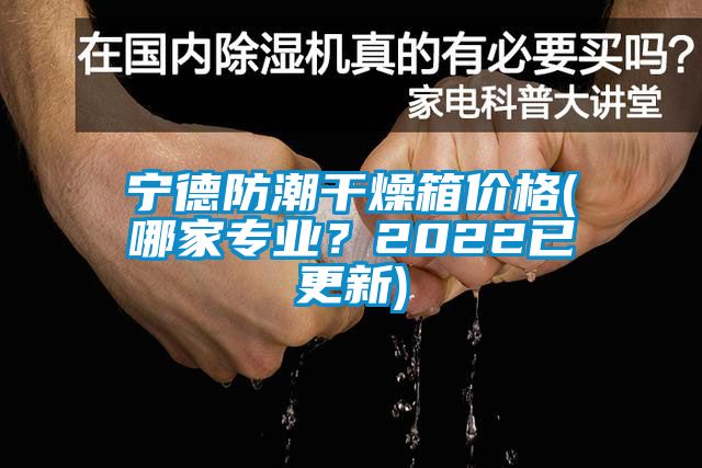 寧德防潮干燥箱價格(哪家專業？2022已更新)